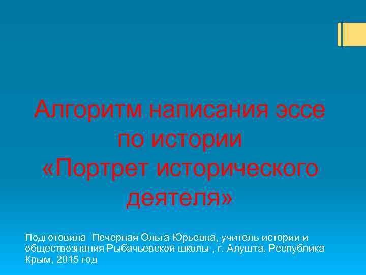 Алгоритм написания эссе по истории «Портрет исторического деятеля» Подготовила Печерная Ольга Юрьевна, учитель истории