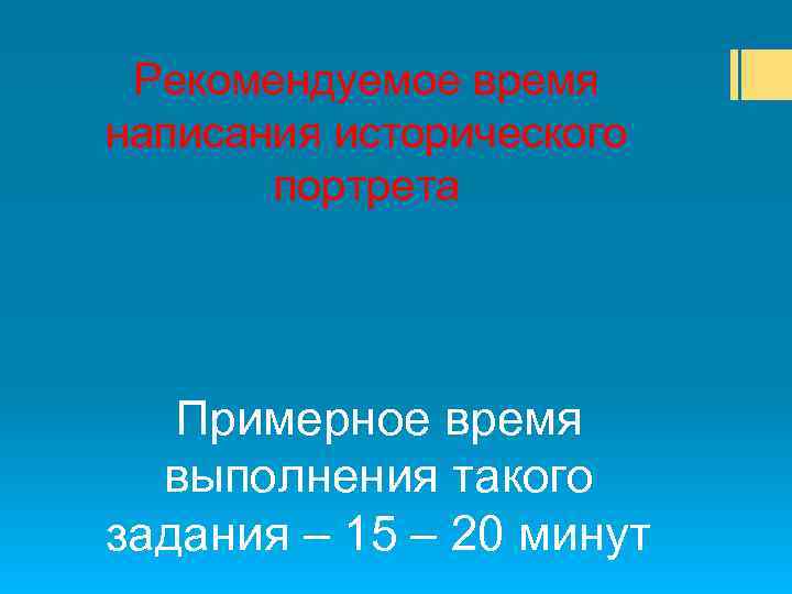 Рекомендуемое время написания исторического портрета Примерное время выполнения такого задания – 15 – 20