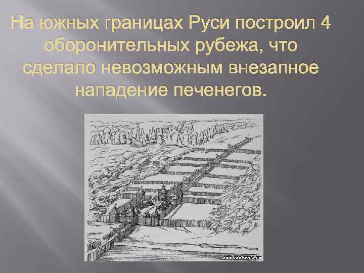 На южных границах Руси построил 4 оборонительных рубежа, что сделало невозможным внезапное нападение печенегов.