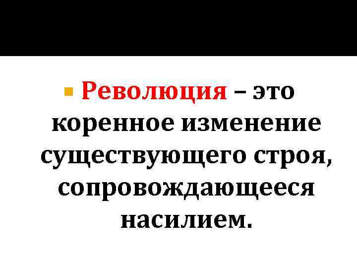  Революция – это коренное изменение существующего строя, сопровождающееся насилием. 