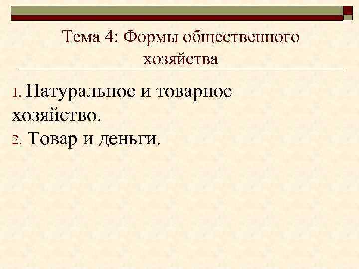 Тема 4: Формы общественного хозяйства Натуральное и товарное хозяйство. 2. Товар и деньги. 1.