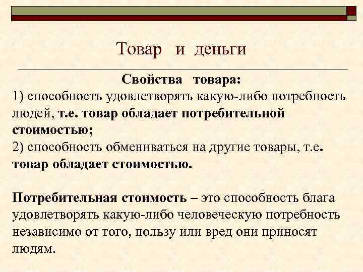 Товар и деньги Свойства товара: 1) способность удовлетворять какую-либо потребность людей, т. е. товар