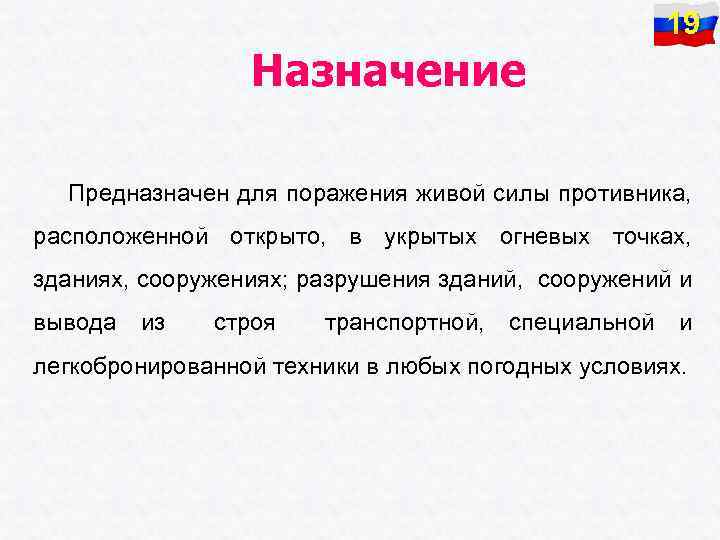 19 Назначение Предназначен для поражения живой силы противника, расположенной открыто, в укрытых огневых точках,