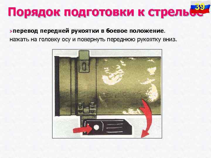 39 Порядок подготовки к стрельбе Øперевод передней рукоятки в боевое положение. нажать на головку