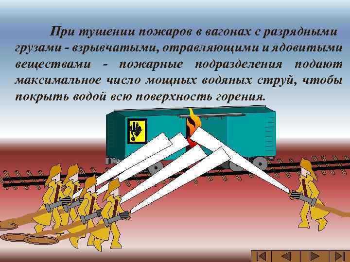 При тушении пожаров в вагонах с разрядными грузами - взрывчатыми, отравляющими и ядовитыми веществами