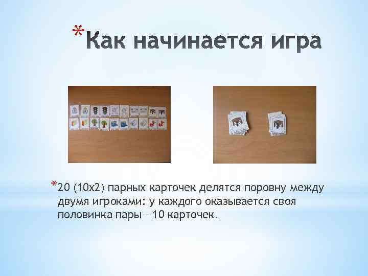 * *20 (10 х2) парных карточек делятся поровну между двумя игроками: у каждого оказывается