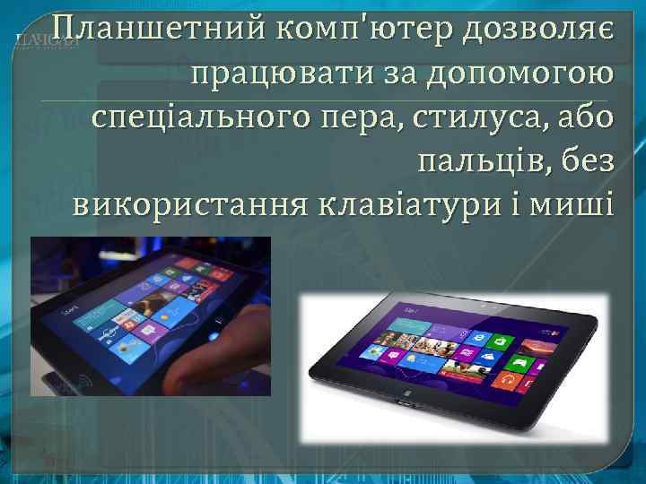 Планшетний комп'ютер дозволяє працювати за допомогою спеціального пера, стилуса, або пальців, без використання клавіатури