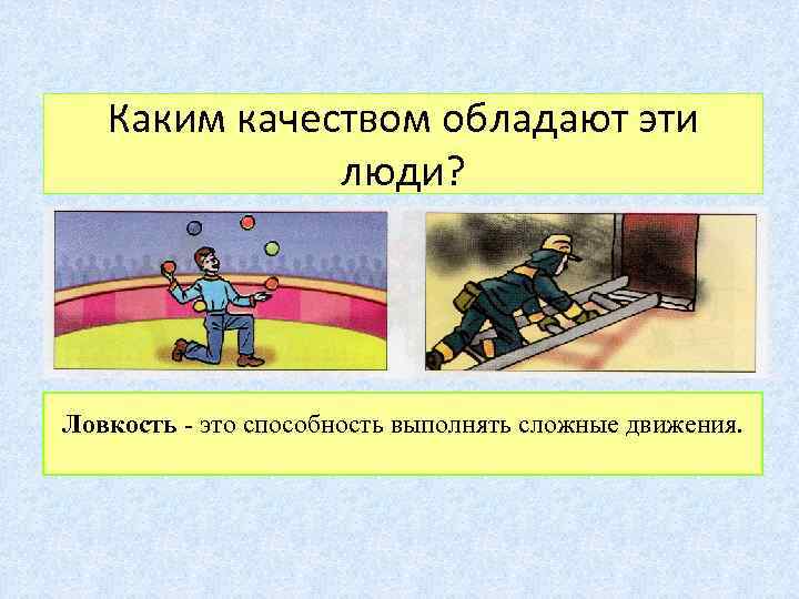 Каким качеством обладают эти люди? Ловкость - это способность выполнять сложные движения. 