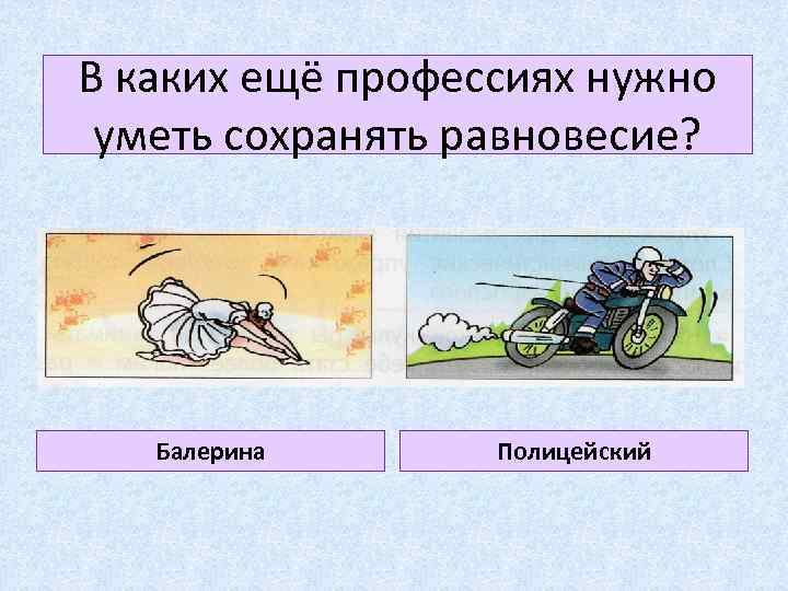 В каких ещё профессиях нужно уметь сохранять равновесие? Балерина Полицейский 