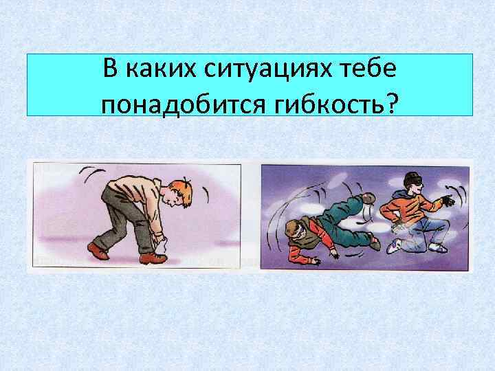 В каких ситуациях тебе понадобится гибкость? 