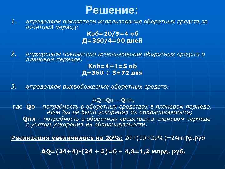 Решение: 1. определяем показатели использования оборотных средств за отчетный период: Коб=20/5=4 об Д=360/4=90 дней