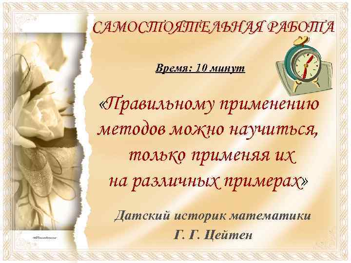 САМОСТОЯТЕЛЬНАЯ РАБОТА Время: 10 минут «Правильному применению методов можно научиться, только применяя их на