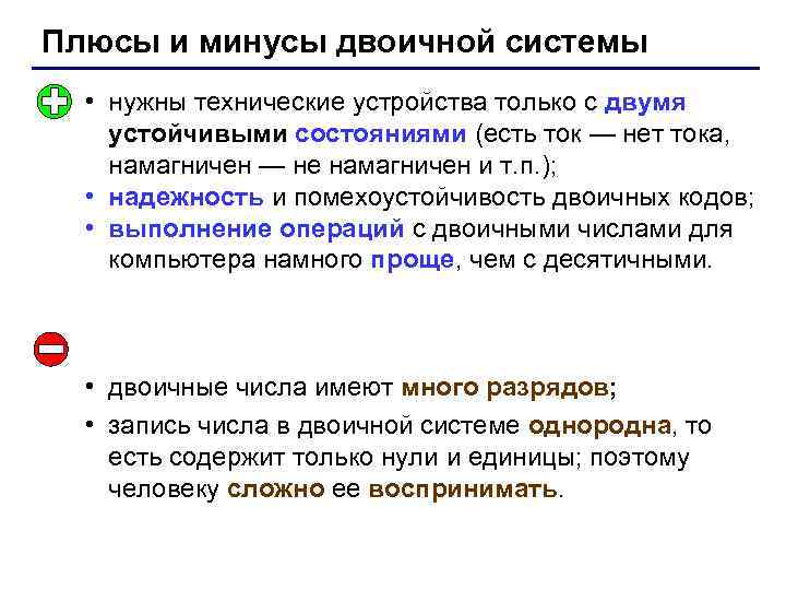 Плюсы и минусы двоичной системы • нужны технические устройства только с двумя устойчивыми состояниями