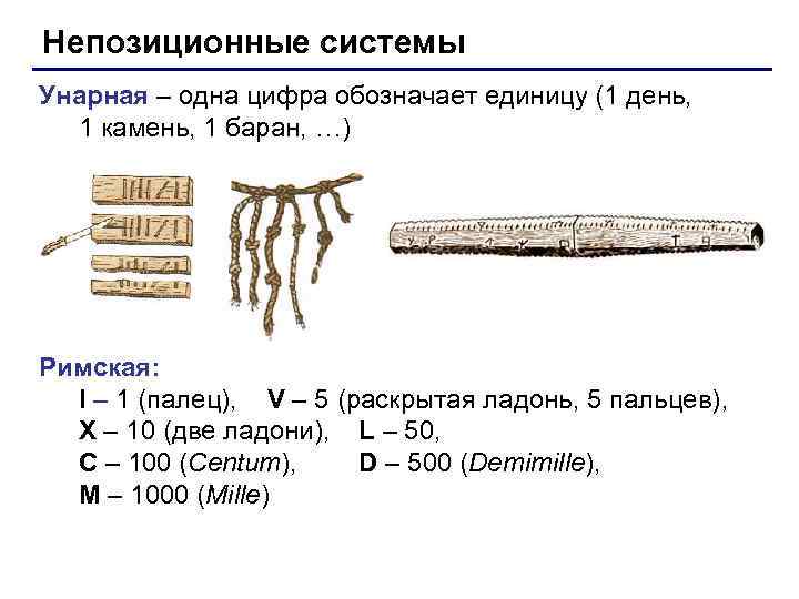 Непозиционные системы Унарная – одна цифра обозначает единицу (1 день, 1 камень, 1 баран,