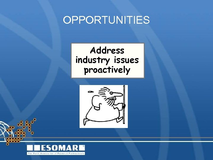 OPPORTUNITIES Address industry issues proactively 