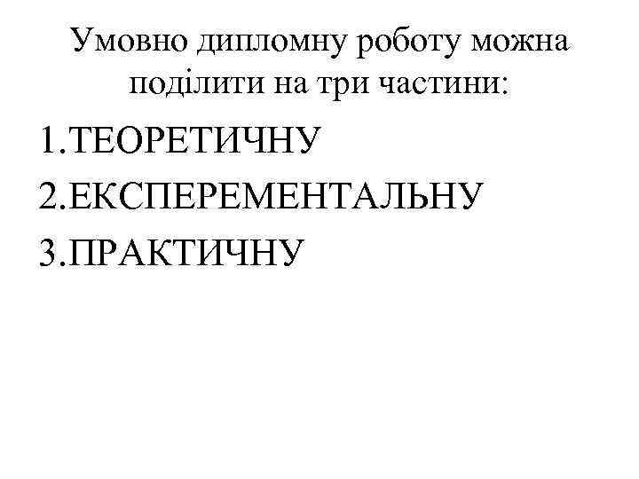 Умовно дипломну роботу можна поділити на три частини: 1. ТЕОРЕТИЧНУ 2. ЕКСПЕРЕМЕНТАЛЬНУ 3. ПРАКТИЧНУ