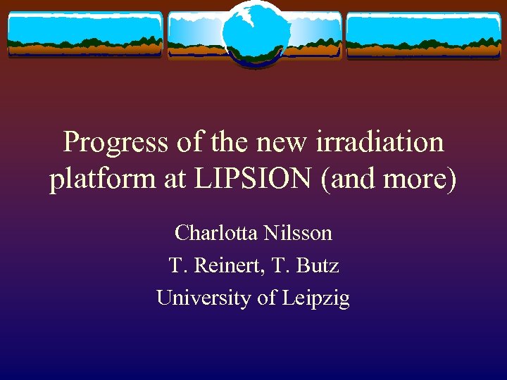 Progress of the new irradiation platform at LIPSION (and more) Charlotta Nilsson T. Reinert,
