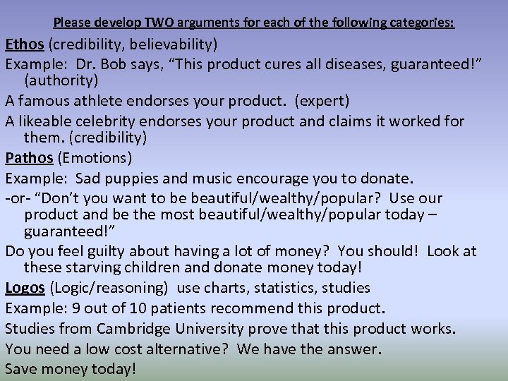 Please develop TWO arguments for each of the following categories: Ethos (credibility, believability) Example: