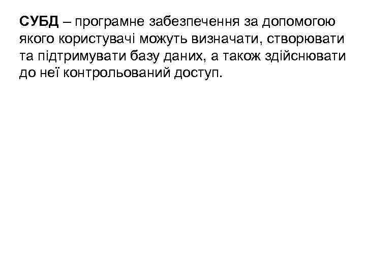 СУБД – програмне забезпечення за допомогою якого користувачі можуть визначати, створювати та підтримувати базу