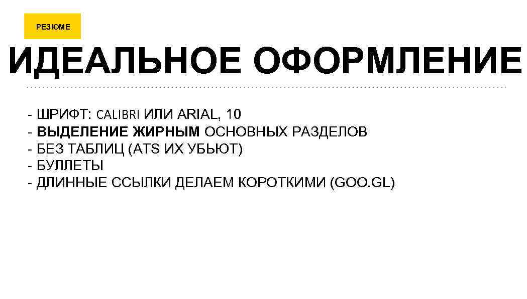 РЕЗЮМЕ ИДЕАЛЬНОЕ ОФОРМЛЕНИЕ - ШРИФТ: CALIBRI ИЛИ ARIAL, 10 - ВЫДЕЛЕНИЕ ЖИРНЫМ ОСНОВНЫХ РАЗДЕЛОВ