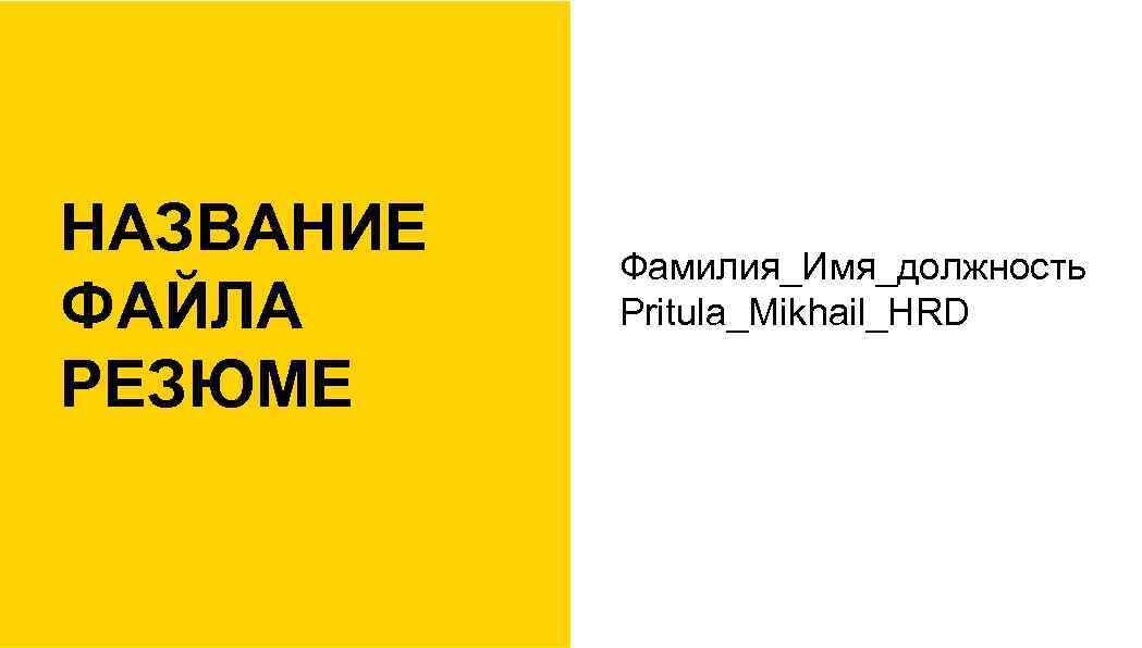 НАЗВАНИЕ ФАЙЛА РЕЗЮМЕ Фамилия_Имя_должность Pritula_Mikhail_HRD 