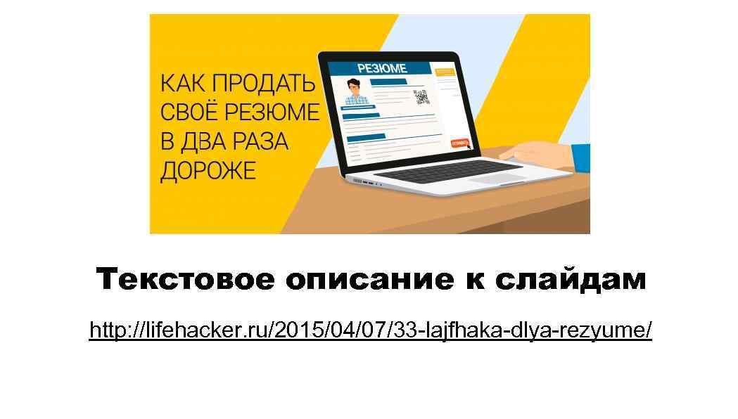 Текстовое описание к слайдам http: //lifehacker. ru/2015/04/07/33 -lajfhaka-dlya-rezyume/ 