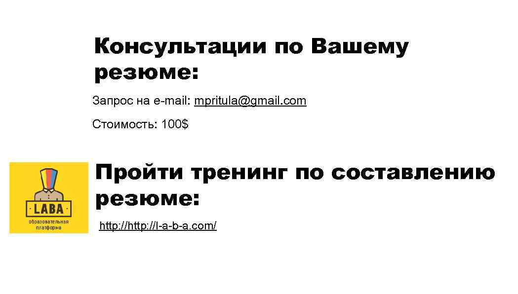 Консультации по Вашему резюме: Запрос на e-mail: mpritula@gmail. com Стоимость: 100$ Пройти тренинг по