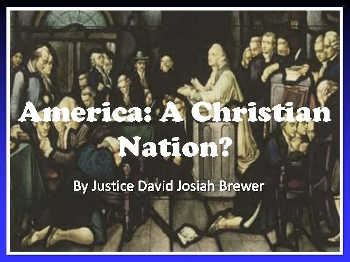 America: A Christian Nation? By Justice David Josiah Brewer 