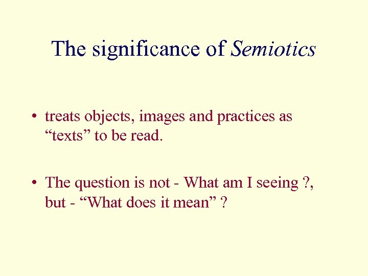 The significance of Semiotics • treats objects, images and practices as “texts” to be