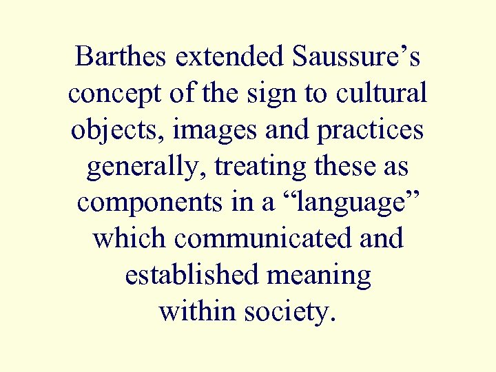 Barthes extended Saussure’s concept of the sign to cultural objects, images and practices generally,