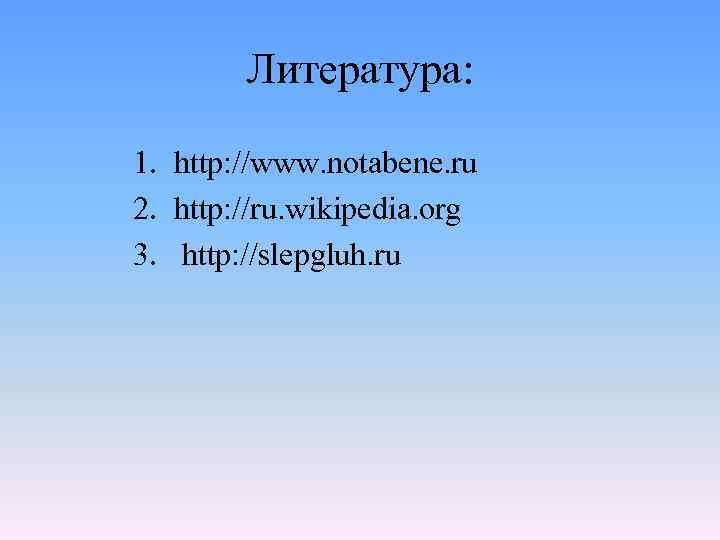 Литература: 1. http: //www. notabene. ru 2. http: //ru. wikipedia. org 3. http: //slepgluh.