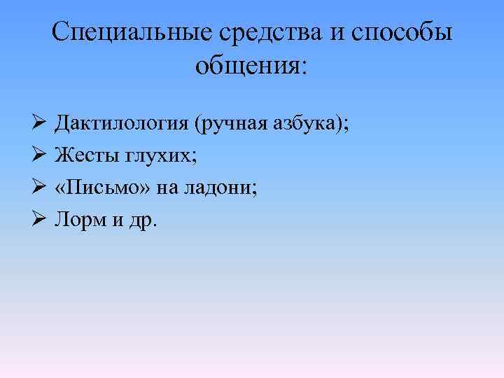 Специальные средства и способы общения: Ø Дактилология (ручная азбука); Ø Жесты глухих; Ø «Письмо»
