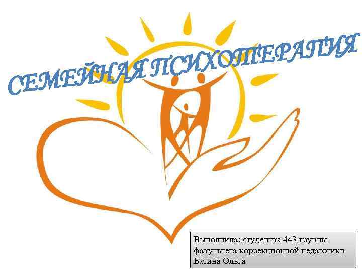 АПИЯ ОТЕР ПСИХ ЙНАЯ Е СЕМ Выполнила: студентка 443 группы факультета коррекционной педагогики Батина
