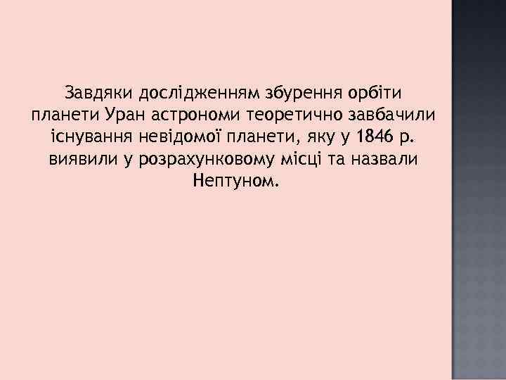 Завдяки дослідженням збурення орбіти планети Уран астрономи теоретично завбачили існування невідомої планети, яку у