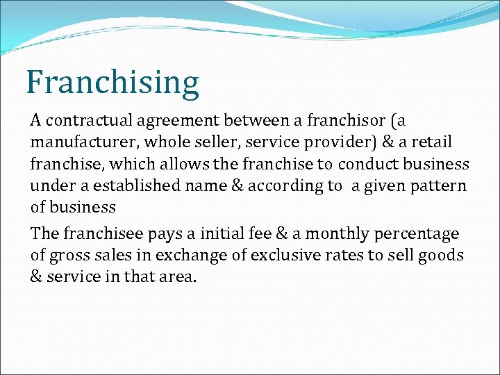 Franchising A contractual agreement between a franchisor (a manufacturer, whole seller, service provider) &