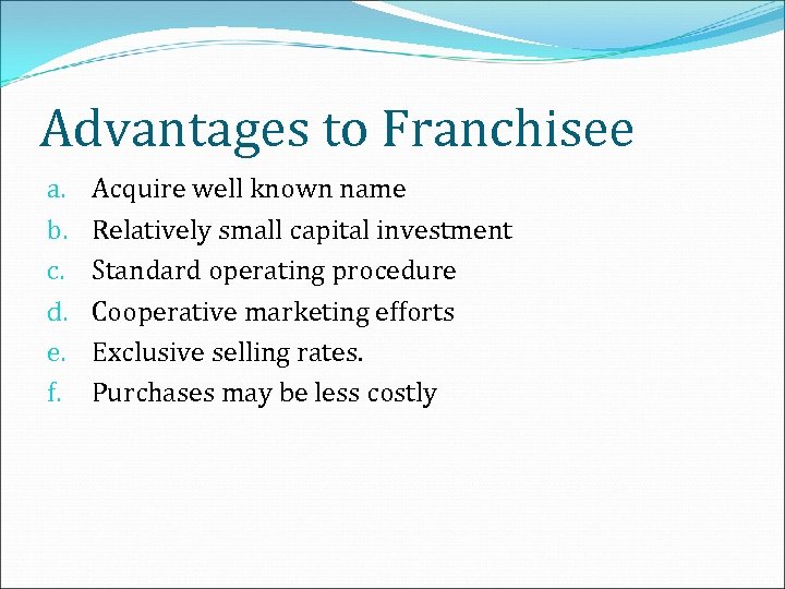 Advantages to Franchisee a. b. c. d. e. f. Acquire well known name Relatively