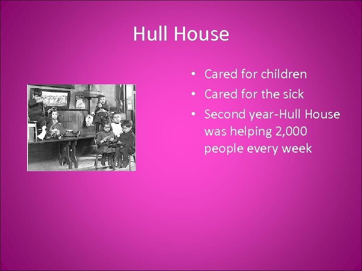 Hull House • Cared for children • Cared for the sick • Second year-Hull