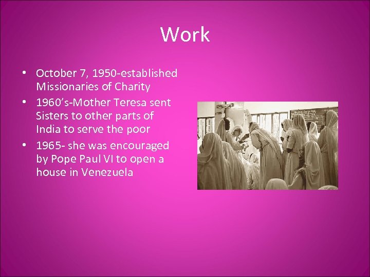 Work • October 7, 1950 -established Missionaries of Charity • 1960’s-Mother Teresa sent Sisters