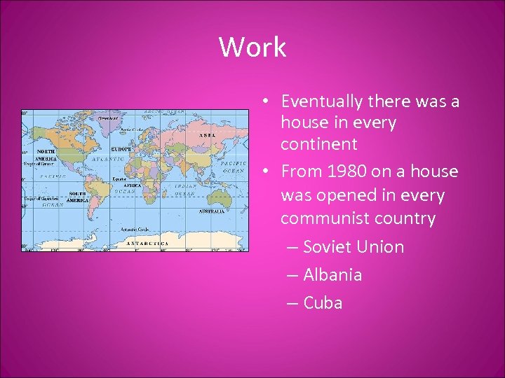 Work • Eventually there was a house in every continent • From 1980 on