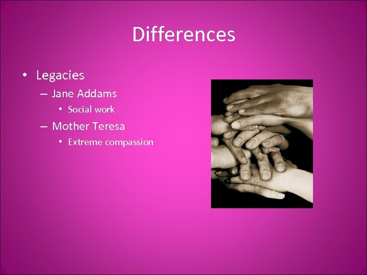 Differences • Legacies – Jane Addams • Social work – Mother Teresa • Extreme