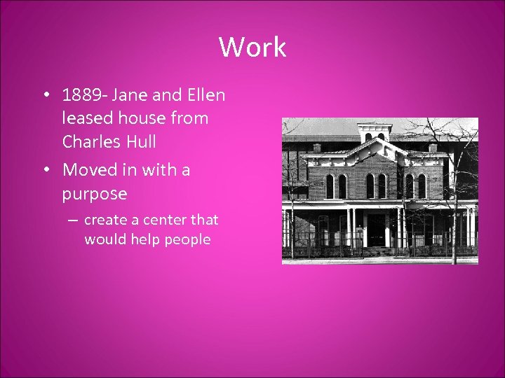 Work • 1889 - Jane and Ellen leased house from Charles Hull • Moved