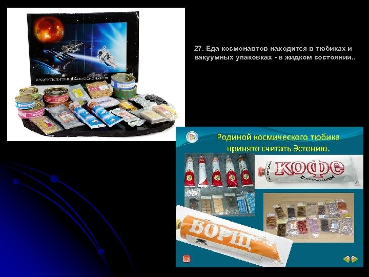 27. Еда космонавтов находится в тюбиках и вакуумных упаковках - в жидком состоянии. .