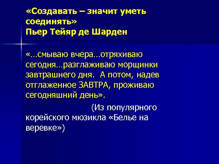  «Создавать – значит уметь соединять» Пьер Тейяр де Шарден «…смываю вчера…отряхиваю сегодня…разглаживаю морщинки