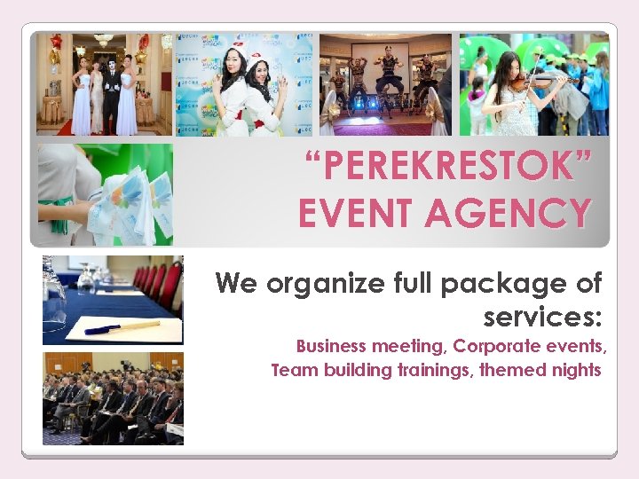 “PEREKRESTOK” EVENT AGENCY We organize full package of services: Business meeting, Corporate events, Team