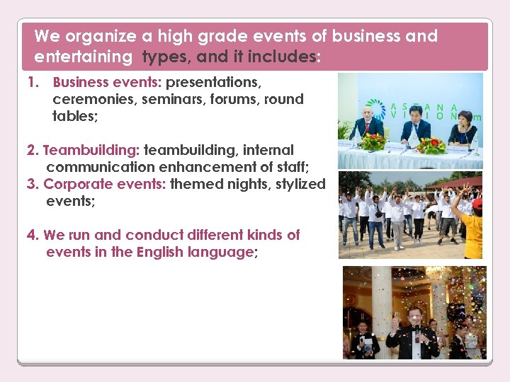 We organize a high grade events of business and entertaining types, and it includes: