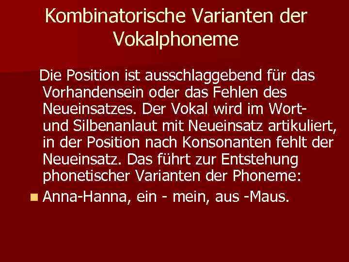 Kombinatorische Varianten der Vokalphoneme Die Position ist ausschlaggebend für das Vorhandensein oder das Fehlen