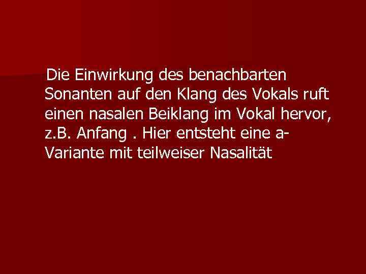 Die Einwirkung des benachbarten Sonanten auf den Klang des Vokals ruft einen nasalen Beiklang