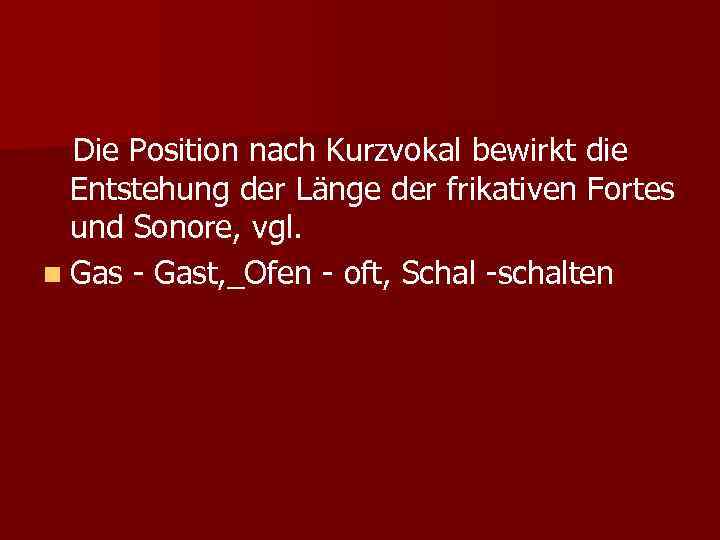 Die Position nach Kurzvokal bewirkt die Entstehung der Länge der frikativen Fortes und Sonore,