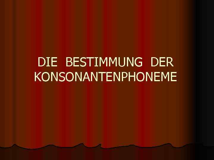 DIE BESTIMMUNG DER KONSONANTENPHONEME 