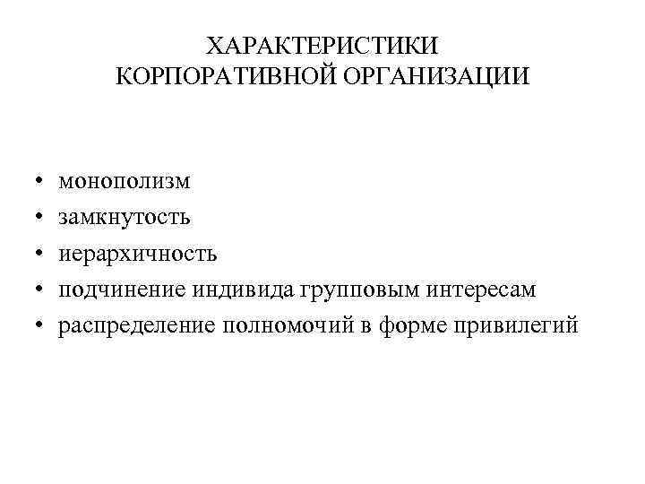 ХАРАКТЕРИСТИКИ КОРПОРАТИВНОЙ ОРГАНИЗАЦИИ • • • монополизм замкнутость иерархичность подчинение индивида групповым интересам распределение